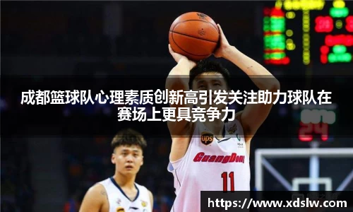 成都篮球队心理素质创新高引发关注助力球队在赛场上更具竞争力